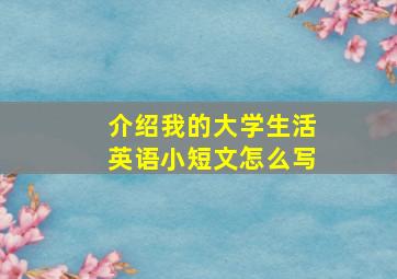 介绍我的大学生活英语小短文怎么写