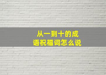 从一到十的成语祝福词怎么说