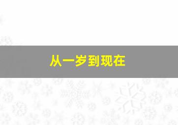 从一岁到现在