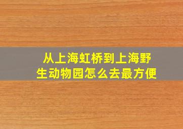 从上海虹桥到上海野生动物园怎么去最方便