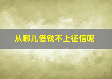 从哪儿借钱不上征信呢