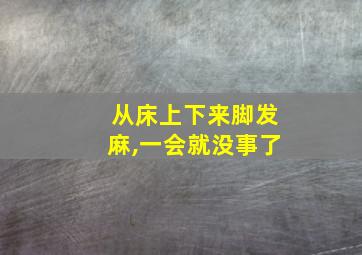 从床上下来脚发麻,一会就没事了