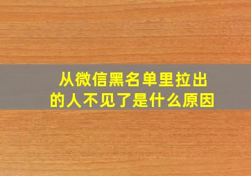 从微信黑名单里拉出的人不见了是什么原因