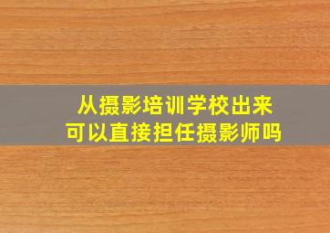 从摄影培训学校出来可以直接担任摄影师吗