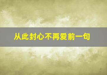 从此封心不再爱前一句