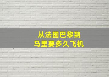 从法国巴黎到马里要多久飞机