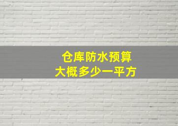 仓库防水预算大概多少一平方