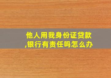 他人用我身份证贷款,银行有责任吗怎么办