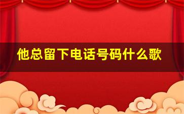 他总留下电话号码什么歌