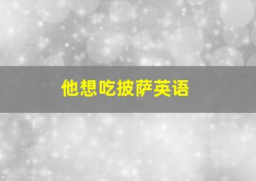 他想吃披萨英语