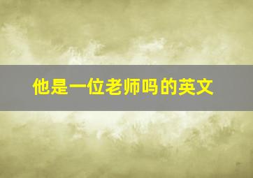 他是一位老师吗的英文