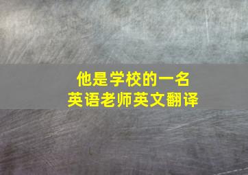 他是学校的一名英语老师英文翻译