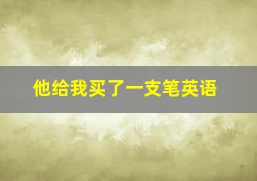 他给我买了一支笔英语