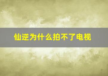 仙逆为什么拍不了电视