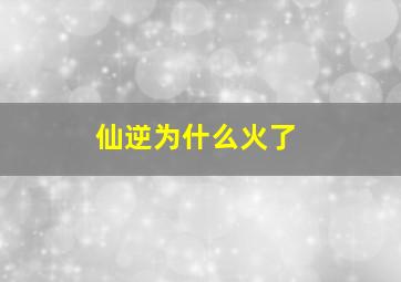 仙逆为什么火了