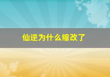 仙逆为什么缩改了