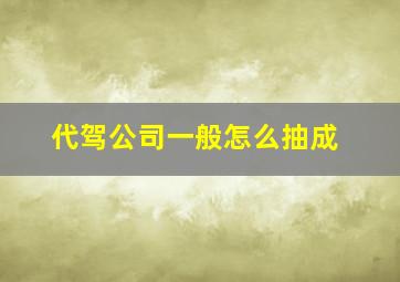 代驾公司一般怎么抽成