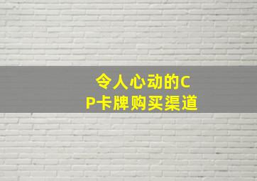 令人心动的CP卡牌购买渠道