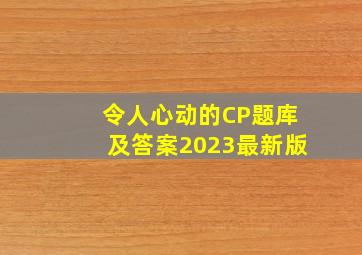 令人心动的CP题库及答案2023最新版