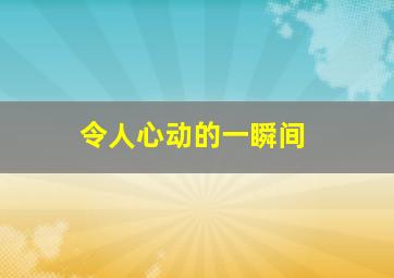 令人心动的一瞬间