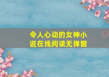 令人心动的女神小说在线阅读无弹窗