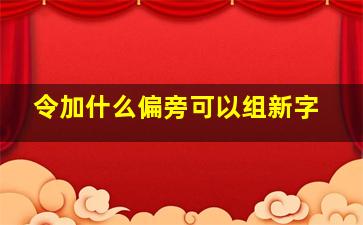 令加什么偏旁可以组新字