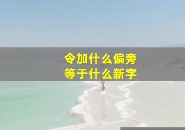 令加什么偏旁等于什么新字