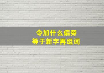 令加什么偏旁等于新字再组词