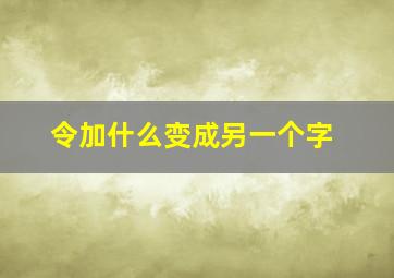 令加什么变成另一个字