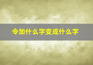 令加什么字变成什么字