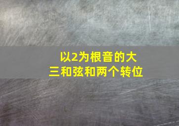 以2为根音的大三和弦和两个转位