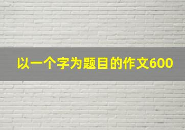 以一个字为题目的作文600