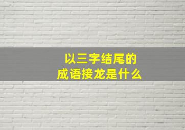 以三字结尾的成语接龙是什么