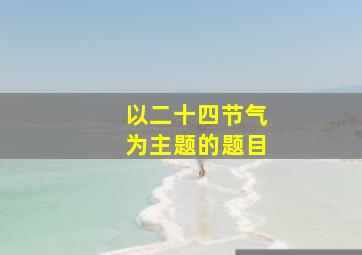 以二十四节气为主题的题目