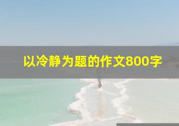 以冷静为题的作文800字