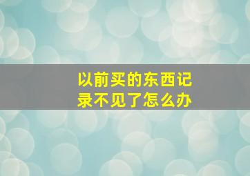 以前买的东西记录不见了怎么办