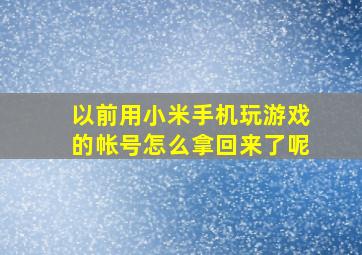 以前用小米手机玩游戏的帐号怎么拿回来了呢