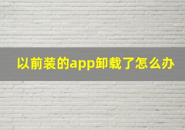 以前装的app卸载了怎么办