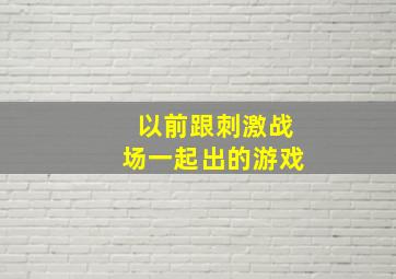 以前跟刺激战场一起出的游戏