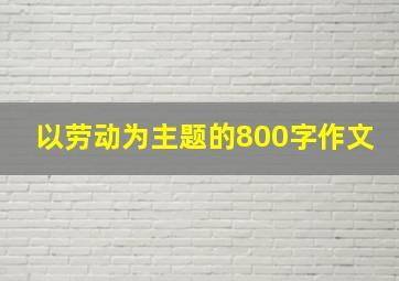 以劳动为主题的800字作文