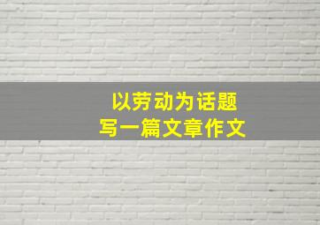 以劳动为话题写一篇文章作文