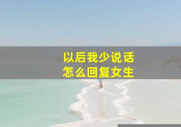 以后我少说话怎么回复女生