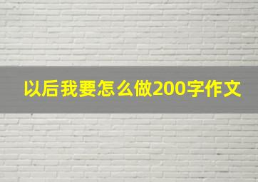 以后我要怎么做200字作文