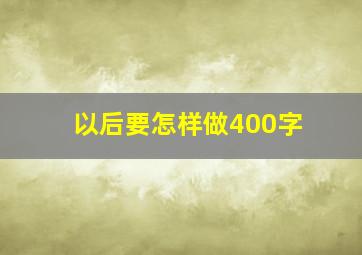 以后要怎样做400字