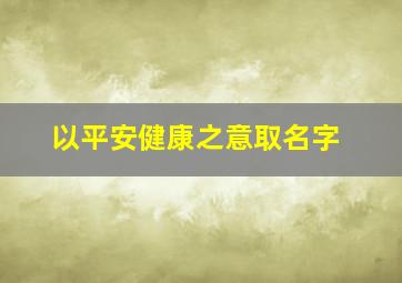 以平安健康之意取名字