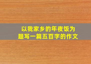 以我家乡的年夜饭为题写一篇五百字的作文