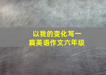 以我的变化写一篇英语作文六年级