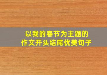 以我的春节为主题的作文开头结尾优美句子