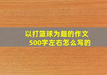 以打篮球为题的作文500字左右怎么写的