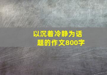 以沉着冷静为话题的作文800字